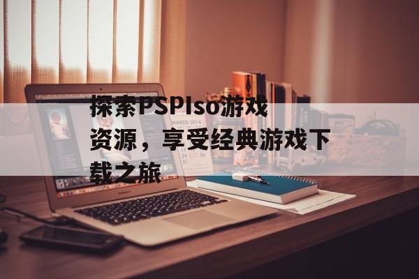 探索PSPIso游戏资源，享受经典游戏下载之旅