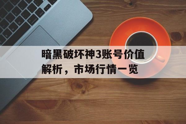 暗黑破坏神3账号价值解析，市场行情一览