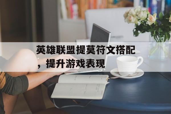 英雄联盟提莫符文搭配，提升游戏表现