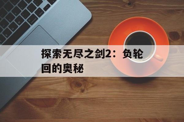探索无尽之剑2：负轮回的奥秘