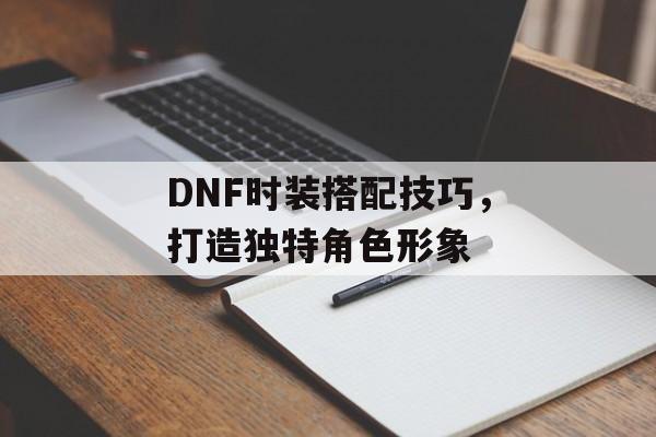 DNF时装搭配技巧，打造独特角色形象