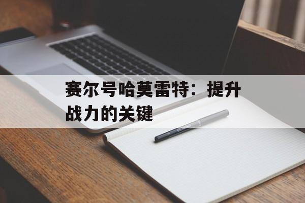 赛尔号哈莫雷特：提升战力的关键