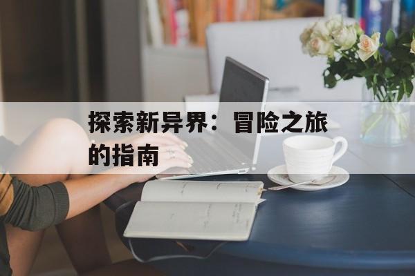 探索新异界：冒险之旅的指南