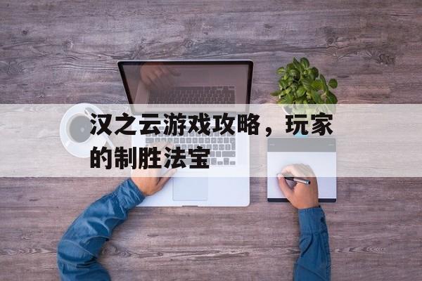 汉之云游戏攻略，玩家的制胜法宝