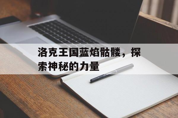 洛克王国蓝焰骷髅，探索神秘的力量