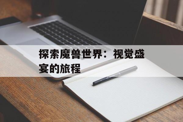 探索魔兽世界：视觉盛宴的旅程