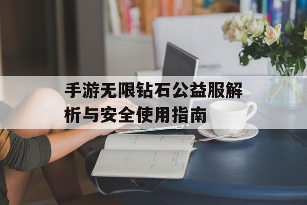 手游无限钻石公益服解析与安全使用指南