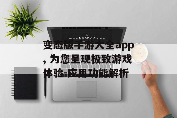 变态版手游大全app, 为您呈现极致游戏体验-应用功能解析