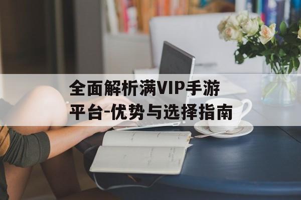 全面解析满VIP手游平台-优势与选择指南