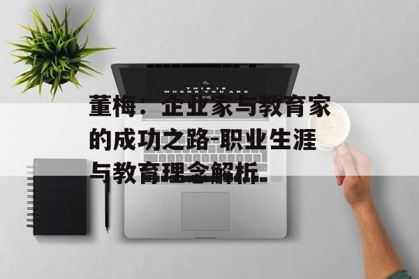 董梅：企业家与教育家的成功之路-职业生涯与教育理念解析