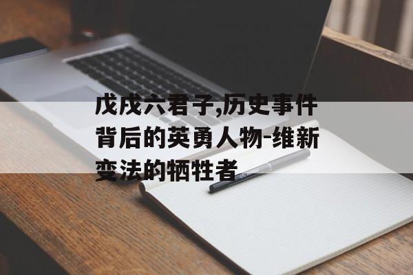 戊戌六君子,历史事件背后的英勇人物-维新变法的牺牲者