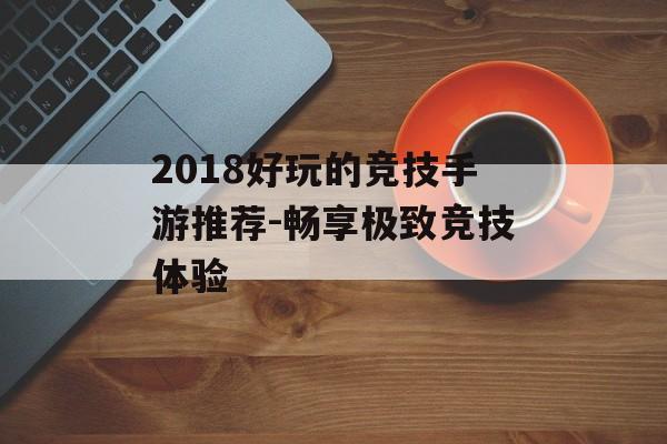 2018好玩的竞技手游推荐-畅享极致竞技体验