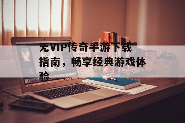 无VIP传奇手游下载指南，畅享经典游戏体验
