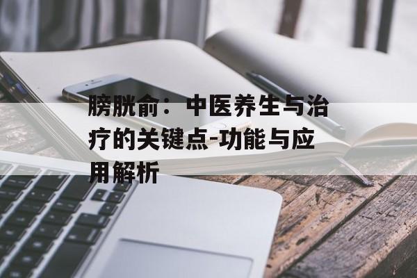 膀胱俞：中医养生与治疗的关键点-功能与应用解析