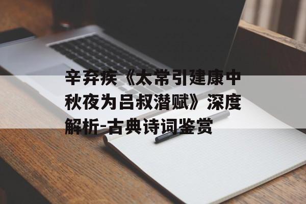 辛弃疾《太常引建康中秋夜为吕叔潜赋》深度解析-古典诗词鉴赏