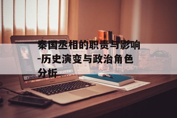 秦国丞相的职责与影响-历史演变与政治角色分析