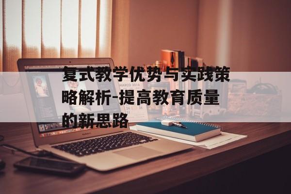 复式教学优势与实践策略解析-提高教育质量的新思路