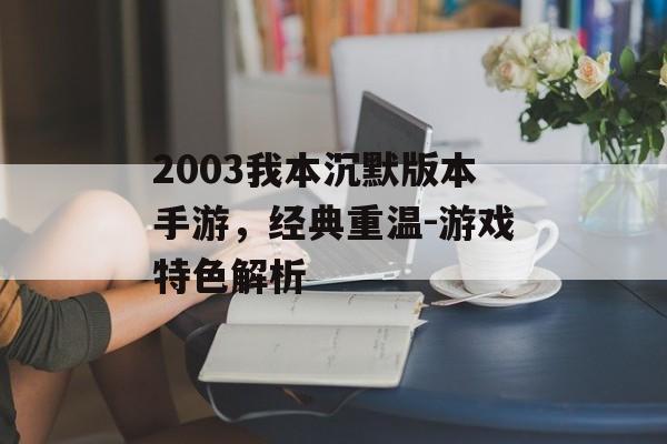 2003我本沉默版本手游，经典重温-游戏特色解析