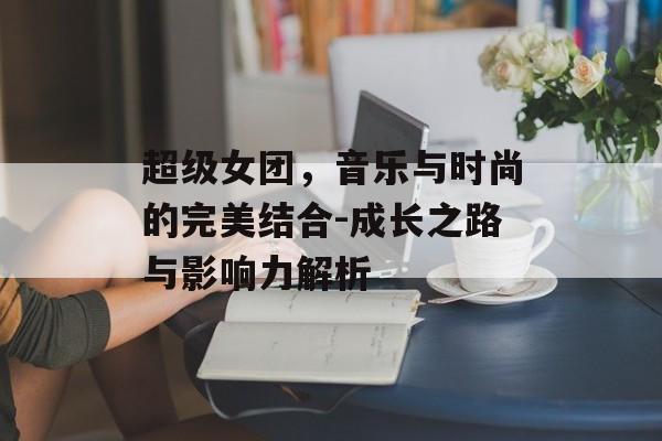 超级女团，音乐与时尚的完美结合-成长之路与影响力解析