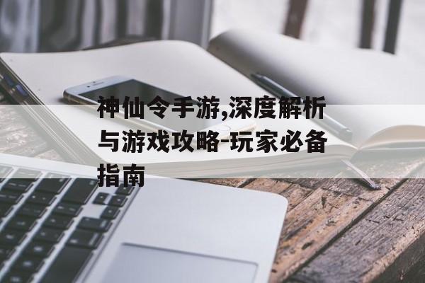 神仙令手游,深度解析与游戏攻略-玩家必备指南
