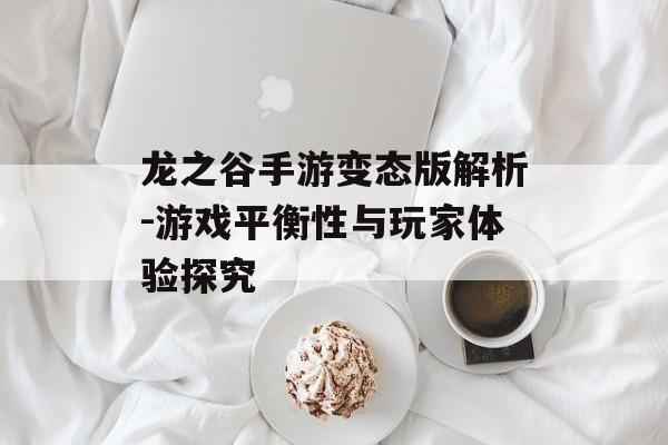 龙之谷手游变态版解析-游戏平衡性与玩家体验探究