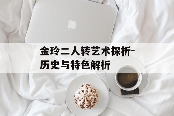 金玲二人转艺术探析-历史与特色解析