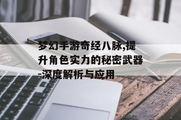 梦幻手游奇经八脉,提升角色实力的秘密武器-深度解析与应用