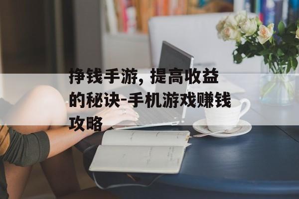 挣钱手游, 提高收益的秘诀-手机游戏赚钱攻略