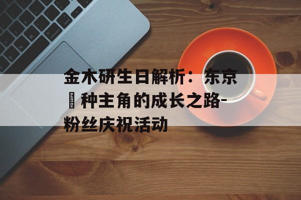 金木研生日解析：东京喰种主角的成长之路-粉丝庆祝活动