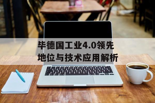 毕德国工业4.0领先地位与技术应用解析
