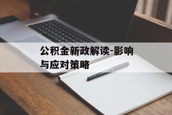 公积金新政解读-影响与应对策略