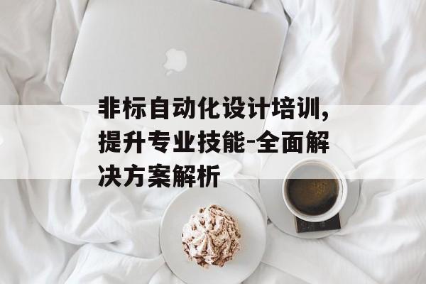 非标自动化设计培训,提升专业技能-全面解决方案解析