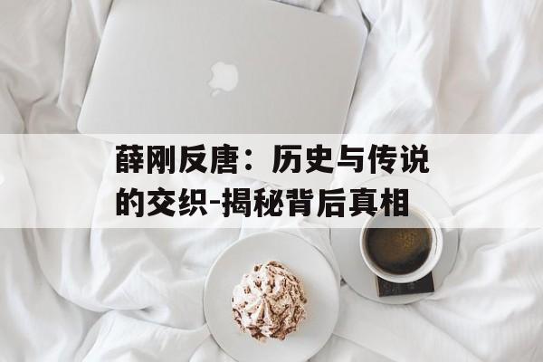 薛刚反唐：历史与传说的交织-揭秘背后真相