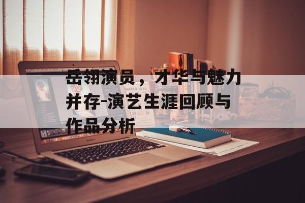 岳翎演员，才华与魅力并存-演艺生涯回顾与作品分析