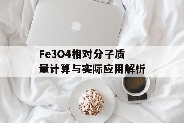 Fe3O4相对分子质量计算与实际应用解析