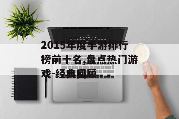 2015年度手游排行榜前十名,盘点热门游戏-经典回顾