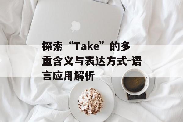 探索“Take”的多重含义与表达方式-语言应用解析