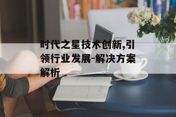 时代之星技术创新,引领行业发展-解决方案解析