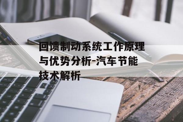 回馈制动系统工作原理与优势分析-汽车节能技术解析