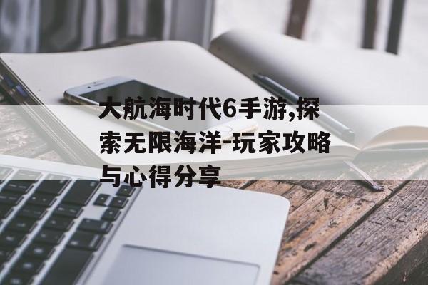 大航海时代6手游,探索无限海洋-玩家攻略与心得分享