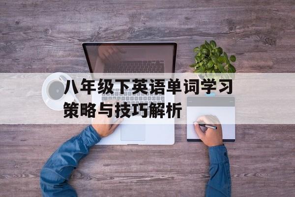 八年级下英语单词学习策略与技巧解析