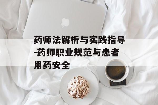 药师法解析与实践指导-药师职业规范与患者用药安全