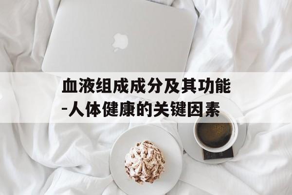 血液组成成分及其功能-人体健康的关键因素