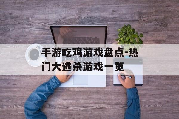 手游吃鸡游戏盘点-热门大逃杀游戏一览