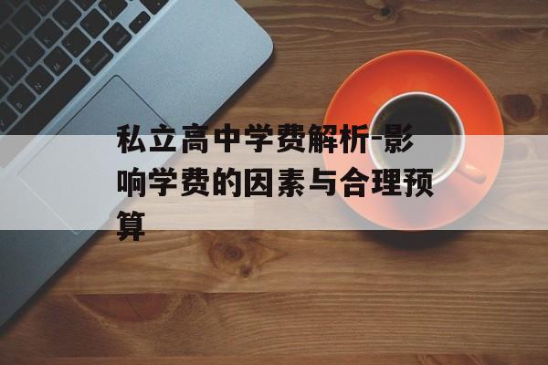 私立高中学费解析-影响学费的因素与合理预算