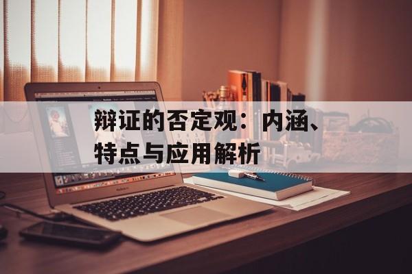 辩证的否定观：内涵、特点与应用解析