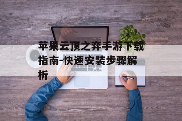 苹果云顶之弈手游下载指南-快速安装步骤解析