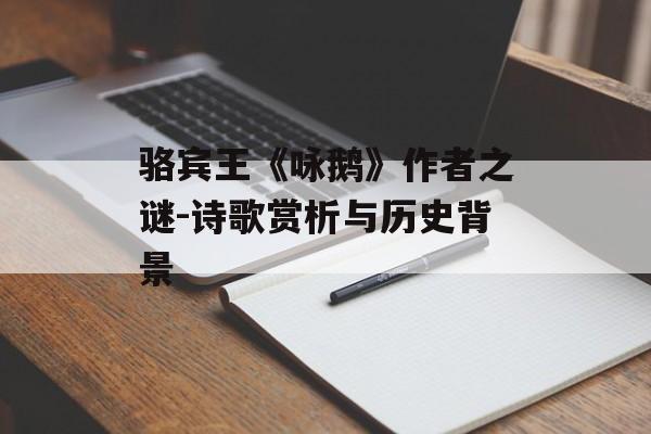 骆宾王《咏鹅》作者之谜-诗歌赏析与历史背景