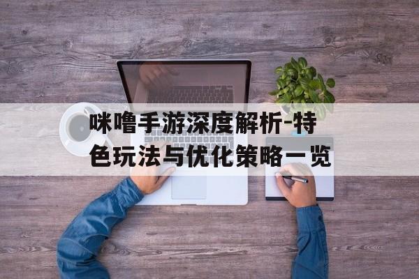 咪噜手游深度解析-特色玩法与优化策略一览