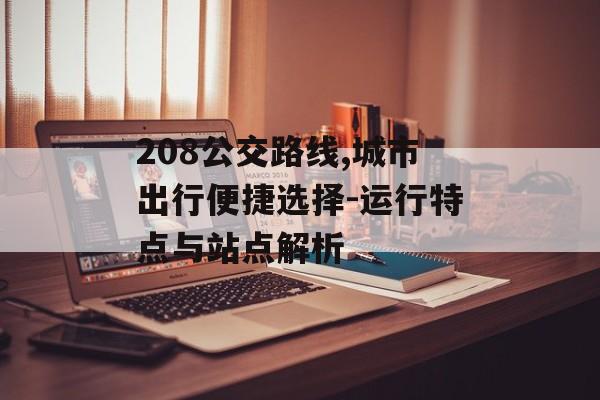 208公交路线,城市出行便捷选择-运行特点与站点解析